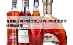电视剧山崎12威士忌_山崎12年威士忌价格涨价幅度