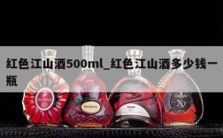 红色江山酒500ml_红色江山酒多少钱一瓶