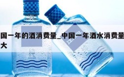 中国一年的酒消费量_中国一年酒水消费量有多大
